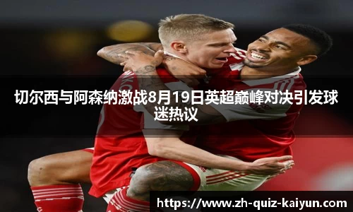 切尔西与阿森纳激战8月19日英超巅峰对决引发球迷热议