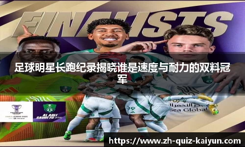足球明星长跑纪录揭晓谁是速度与耐力的双料冠军