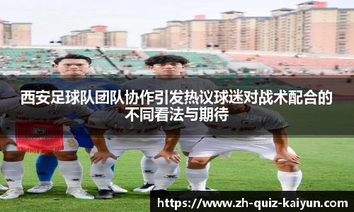 西安足球队团队协作引发热议球迷对战术配合的不同看法与期待