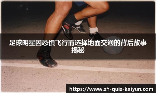 足球明星因恐惧飞行而选择地面交通的背后故事揭秘