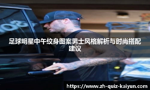 足球明星中午纹身图案男士风格解析与时尚搭配建议