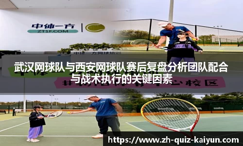 武汉网球队与西安网球队赛后复盘分析团队配合与战术执行的关键因素