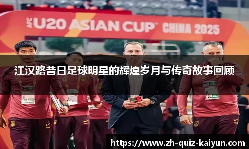 江汉路昔日足球明星的辉煌岁月与传奇故事回顾