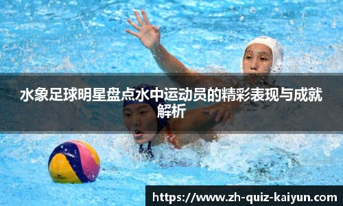 水象足球明星盘点水中运动员的精彩表现与成就解析