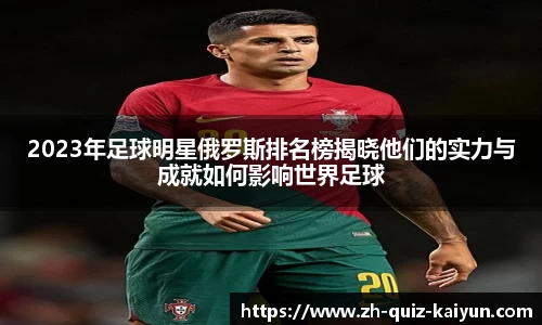 2023年足球明星俄罗斯排名榜揭晓他们的实力与成就如何影响世界足球
