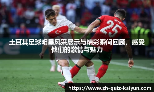 土耳其足球明星风采展示与精彩瞬间回顾，感受他们的激情与魅力