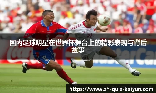 国内足球明星在世界杯舞台上的精彩表现与背后故事