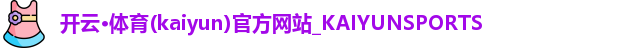 开云·体育(kaiyun)官方网站_KAIYUNSPORTS